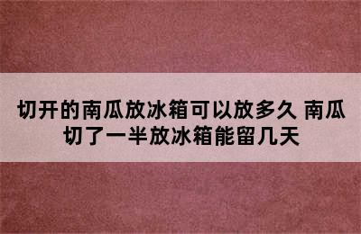 切开的南瓜放冰箱可以放多久 南瓜切了一半放冰箱能留几天